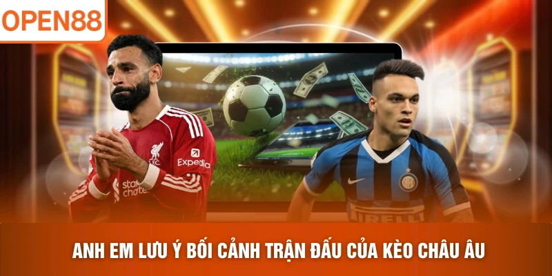 Anh em lưu ý bối cảnh trận đấu của kèo Châu Âu